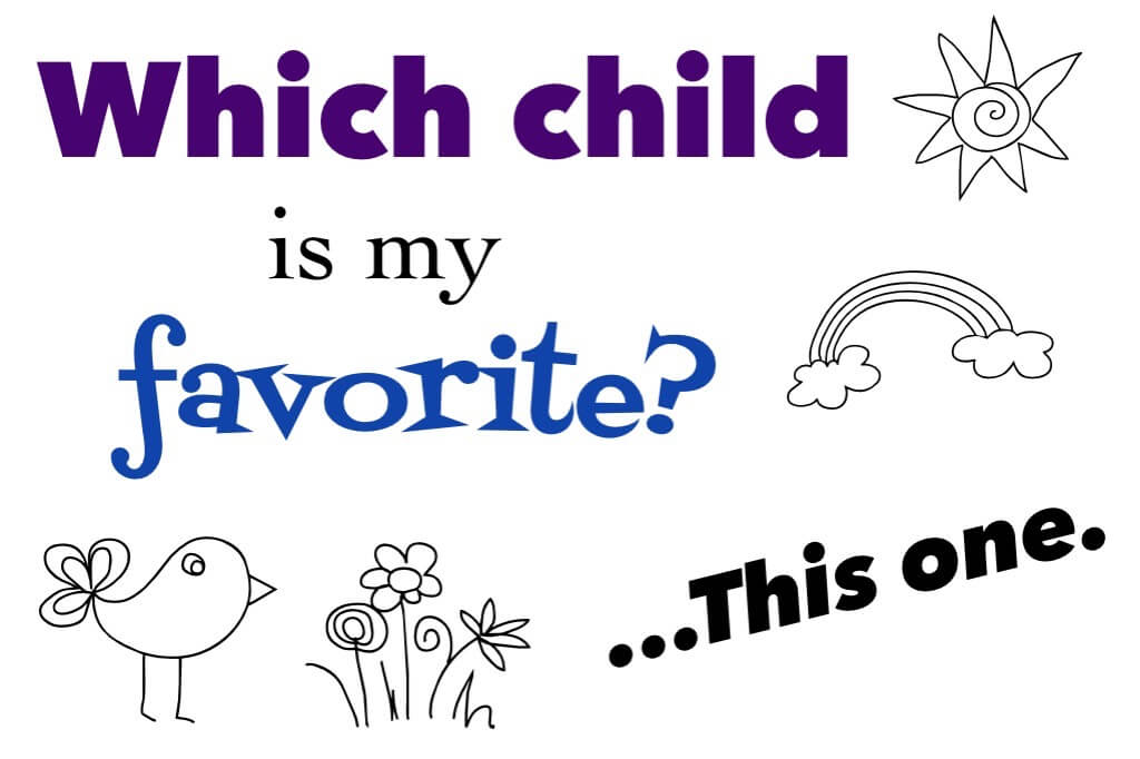 Which Child Is My Favorite? This one. 2 A friend asked me if I ever had favorites. It got me thinking. And it's this one!